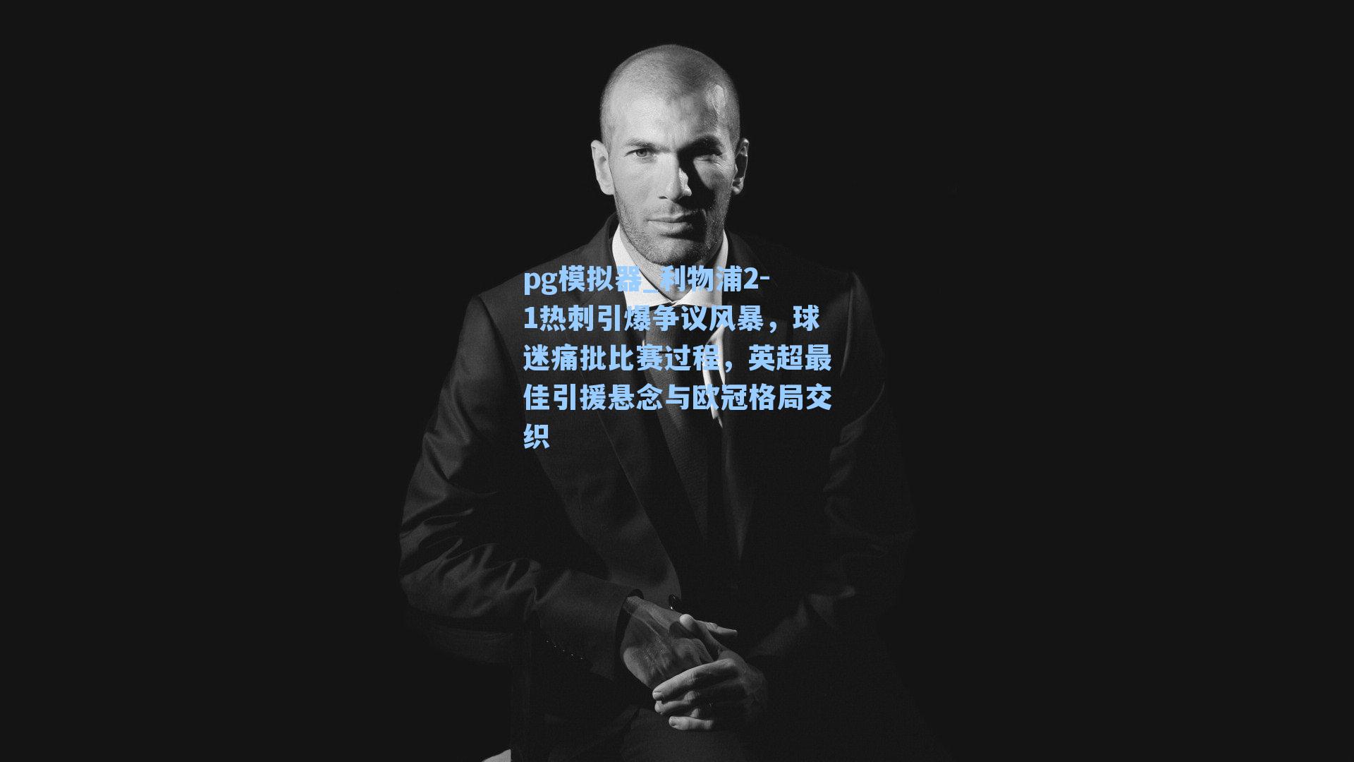 pg模拟器_利物浦2-1热刺引爆争议风暴，球迷痛批比赛过程，英超最佳引援悬念与欧冠格局交织
