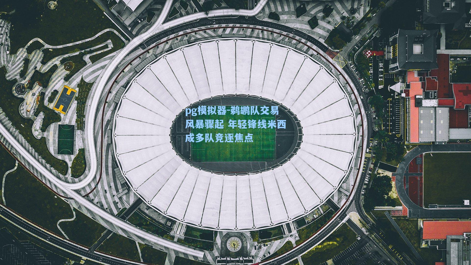 鹈鹕队交易风暴骤起 年轻锋线米西成多队竞逐焦点