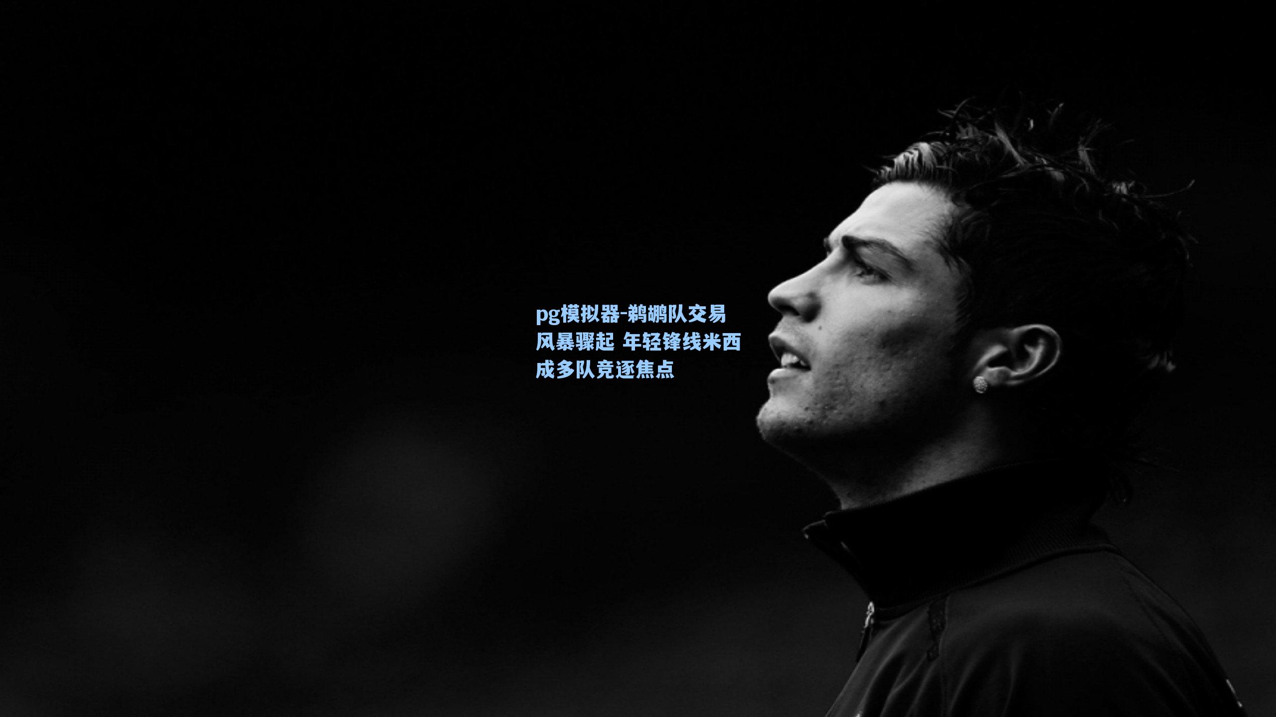 鹈鹕队交易风暴骤起 年轻锋线米西成多队竞逐焦点