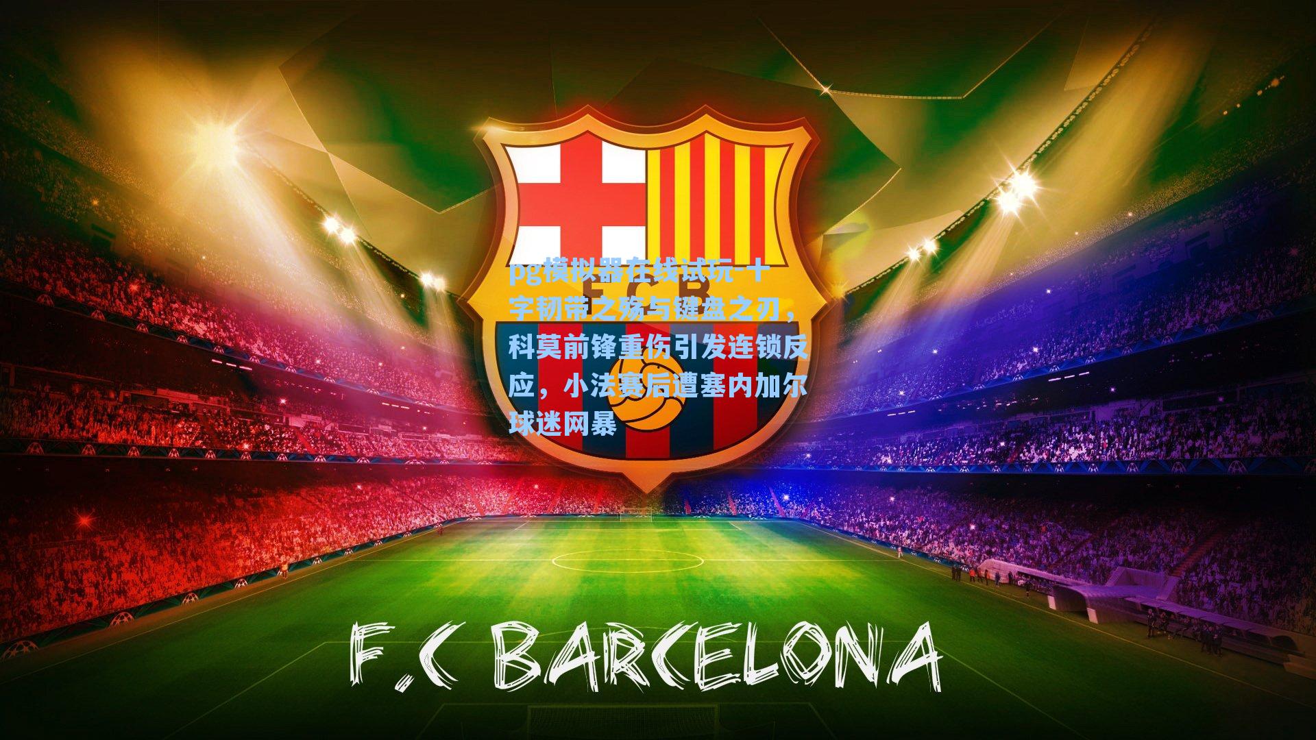 十字韧带之殇与键盘之刃,科莫前锋重伤引发连锁反应,小法赛后遭塞内加尔球迷网暴