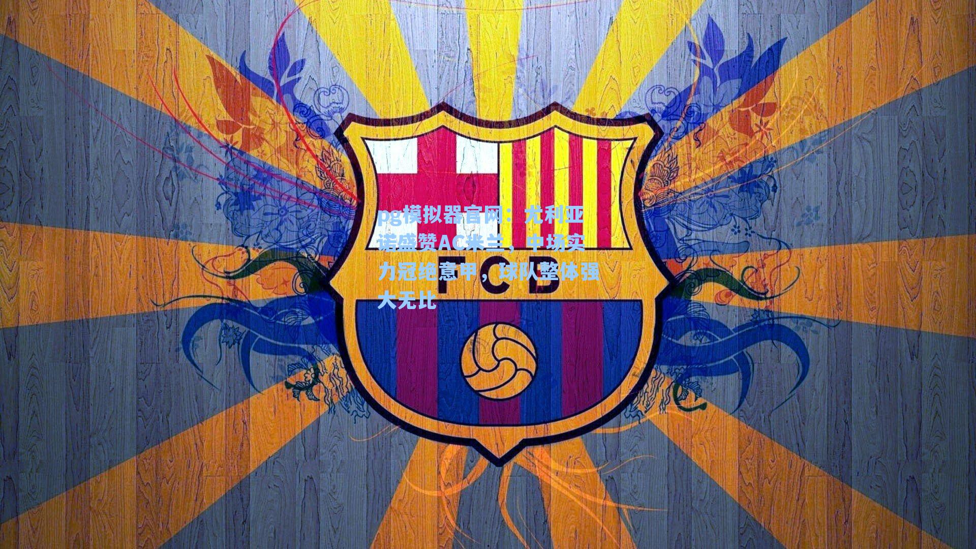 pg模拟器官网：尤利亚诺盛赞AC米兰，中场实力冠绝意甲，球队整体强大无比