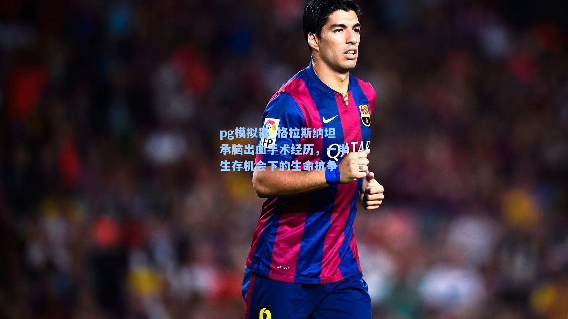 格拉斯纳坦承脑出血手术经历，一半生存机会下的生命抗争