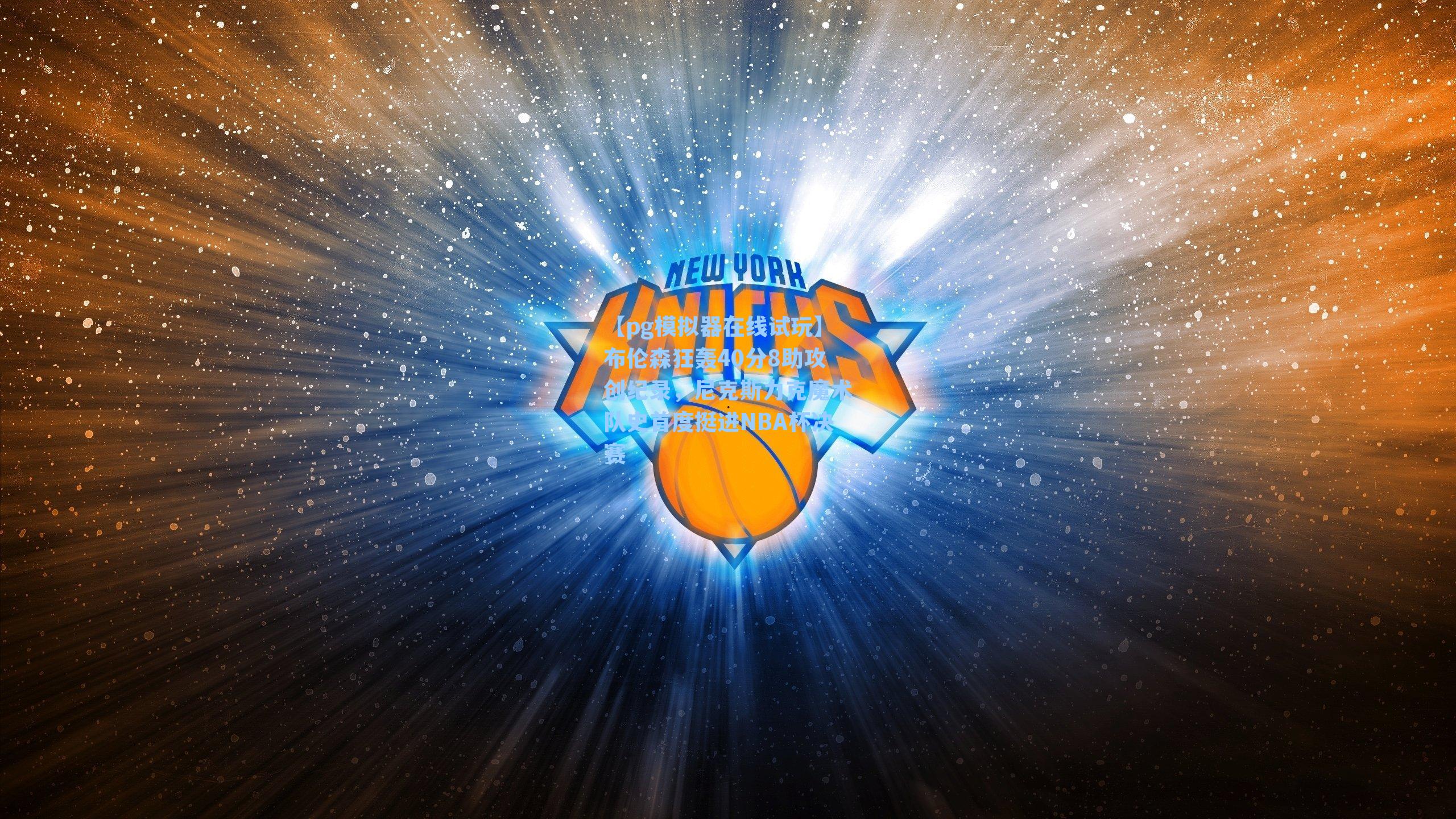 【pg模拟器在线试玩】布伦森狂轰40分8助攻创纪录，尼克斯力克魔术队史首度挺进NBA杯决赛