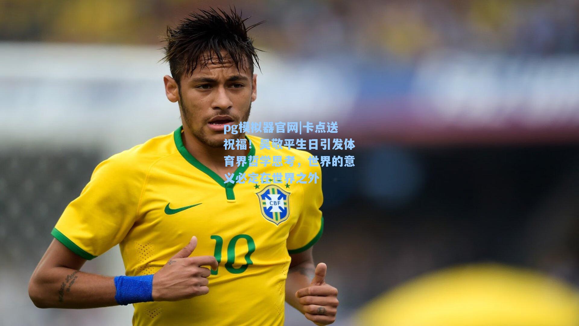 卡点送祝福!吴敬平生日引发体育界哲学思考,世界的意义必定在世界之外