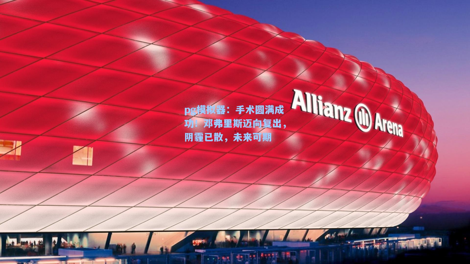 手术圆满成功！邓弗里斯迈向复出，阴霾已散，未来可期