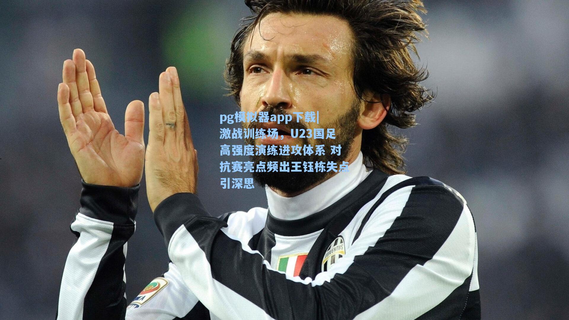 激战训练场，U23国足高强度演练进攻体系 对抗赛亮点频出王钰栋失点引深思