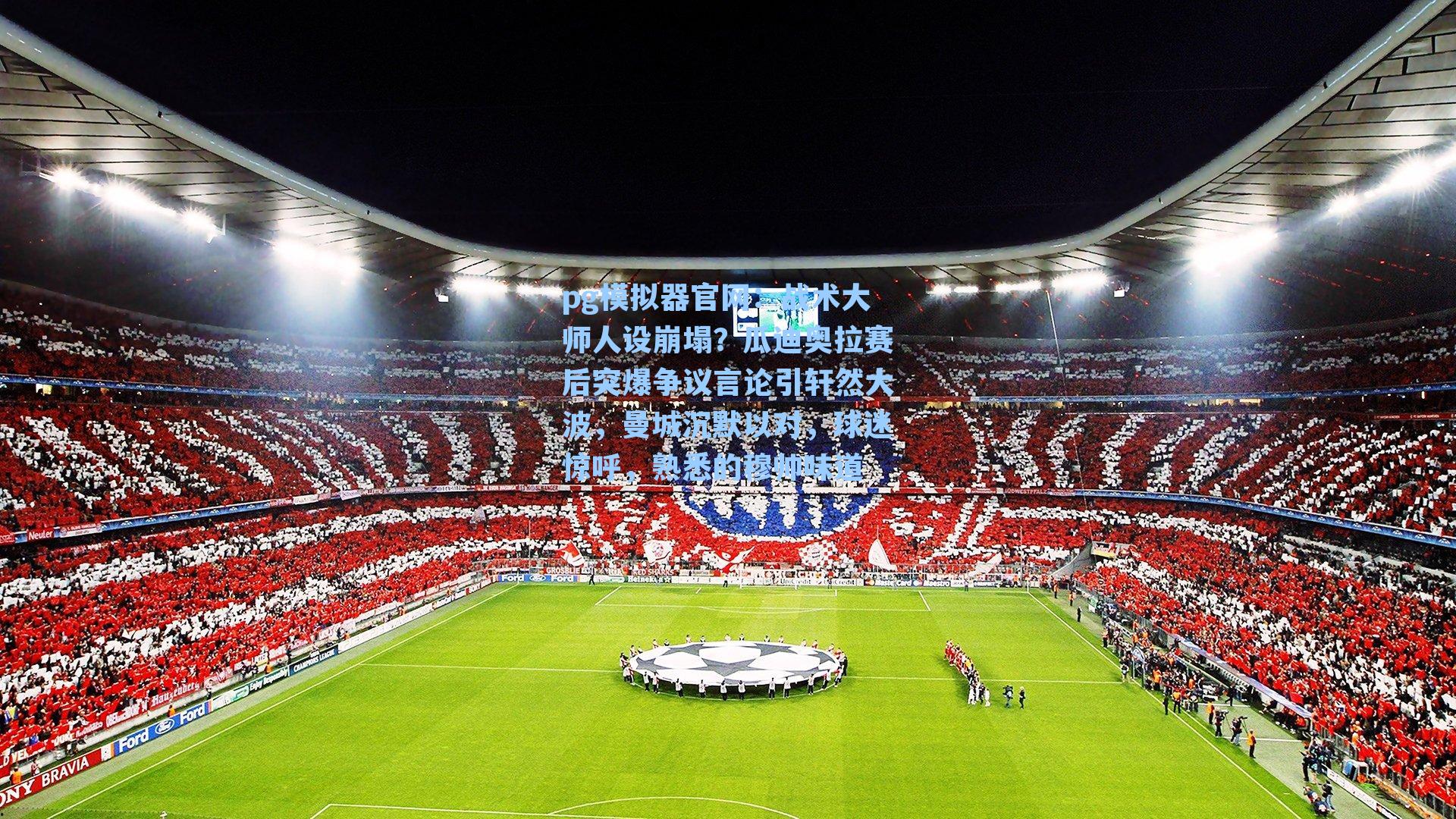 pg模拟器官网：战术大师人设崩塌？瓜迪奥拉赛后突爆争议言论引轩然大波，曼城沉默以对，球迷惊呼，熟悉的穆帅味道