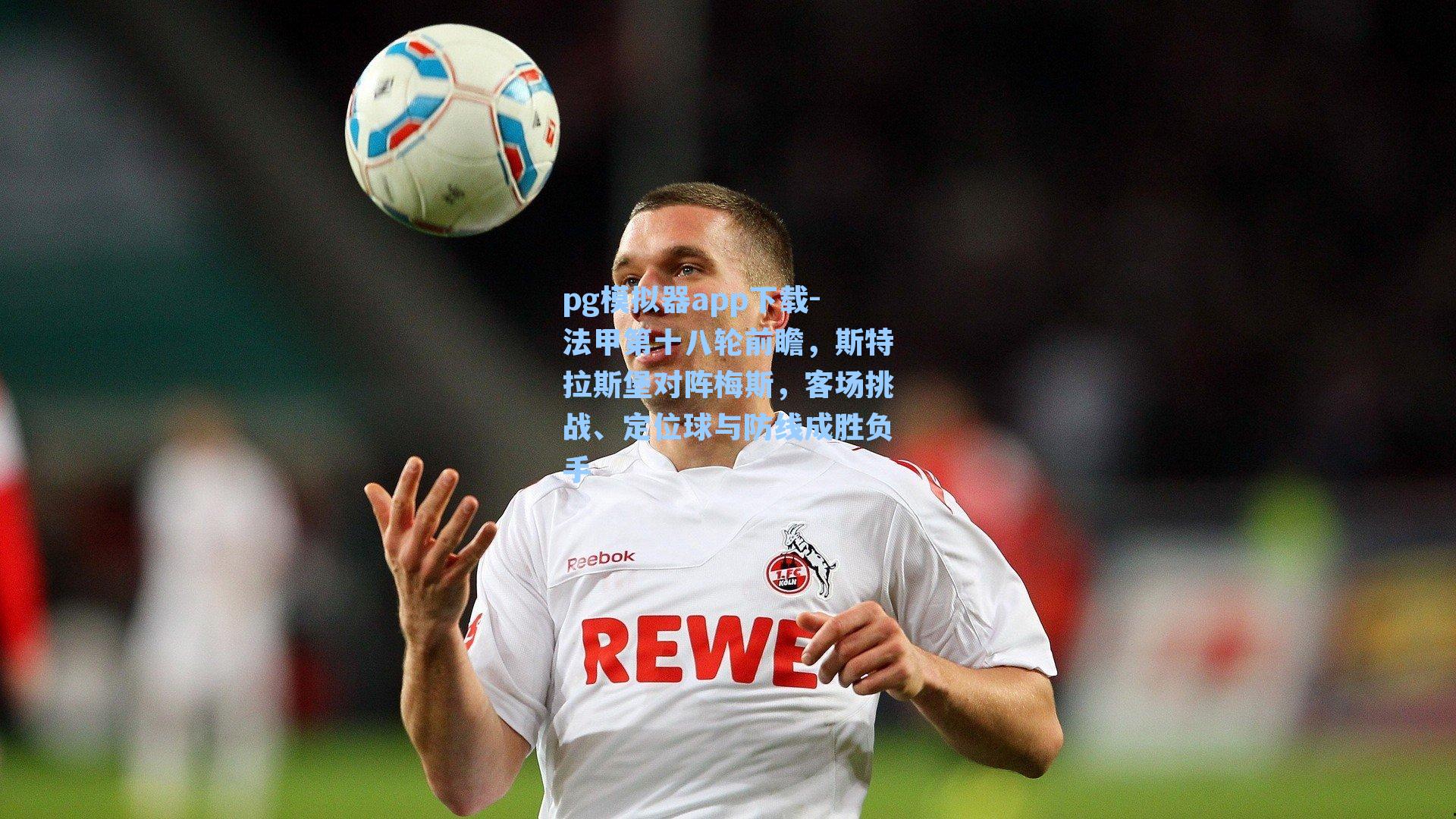 法甲第十八轮前瞻，斯特拉斯堡对阵梅斯，客场挑战、定位球与防线成胜负手