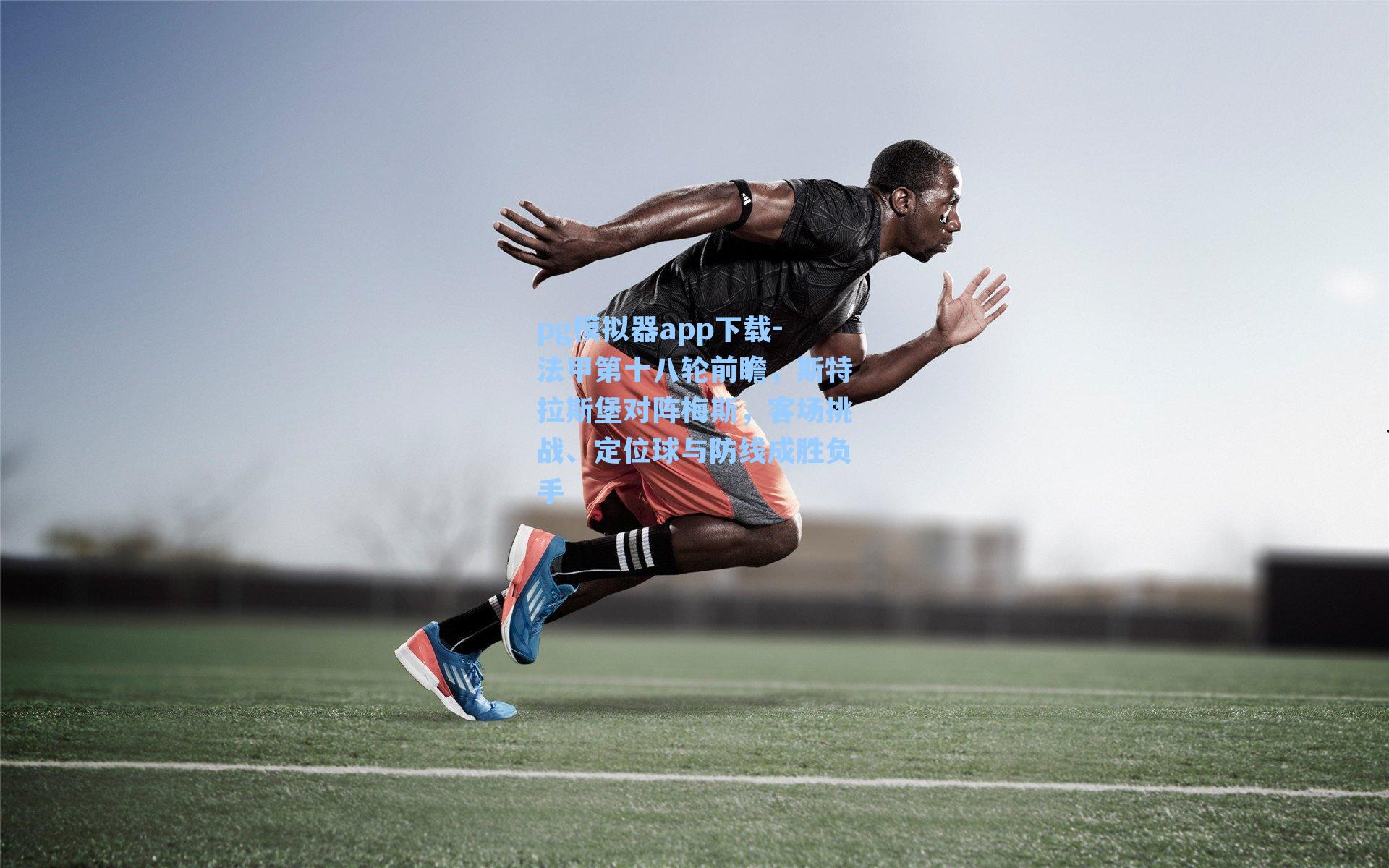 法甲第十八轮前瞻，斯特拉斯堡对阵梅斯，客场挑战、定位球与防线成胜负手