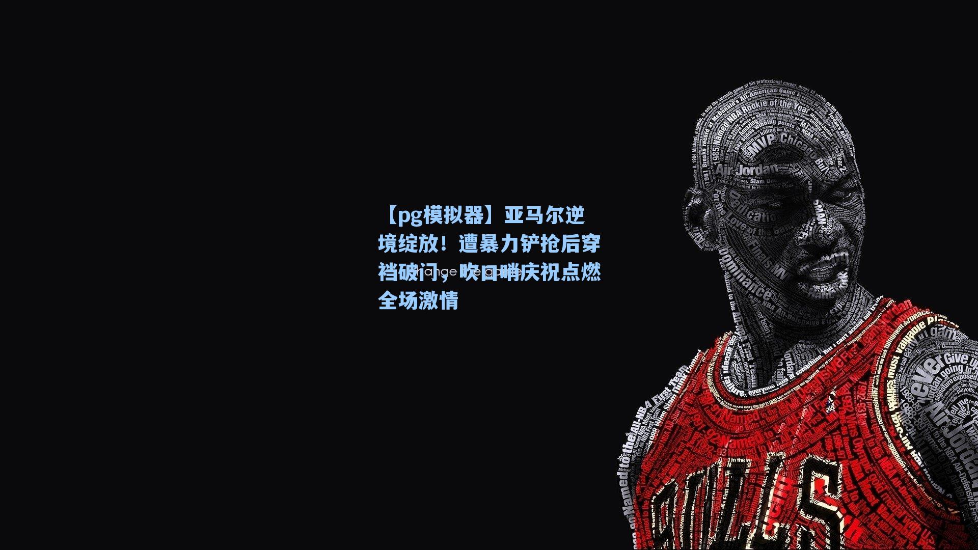 亚马尔逆境绽放!遭暴力铲抢后穿裆破门,吹口哨庆祝点燃全场激情