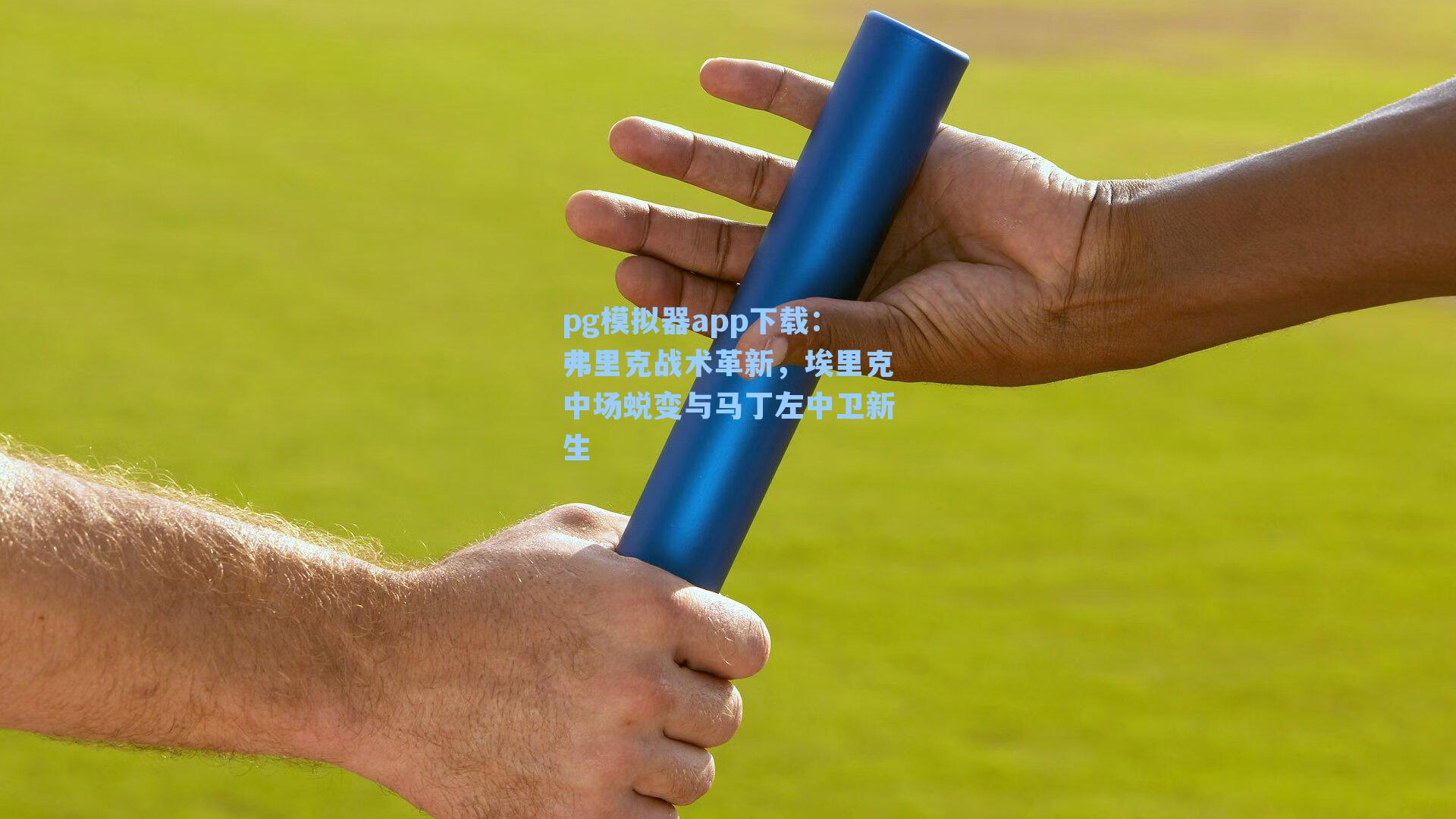 pg模拟器app下载：弗里克战术革新，埃里克中场蜕变与马丁左中卫新生